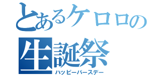 とあるケロロの生誕祭（ハッピーバースデー）