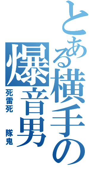 とある横手の爆音男（死雷死  隊鬼）