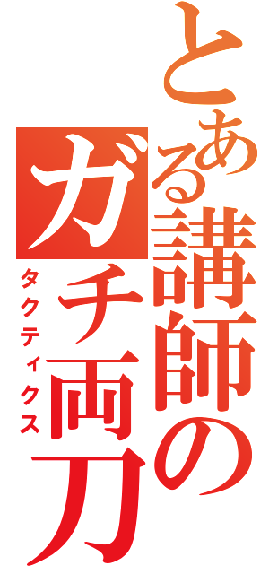 とある講師のガチ両刀（タクティクス）