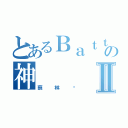 とあるＢａｔｔｌｅの神Ⅱ（蔡林錩）