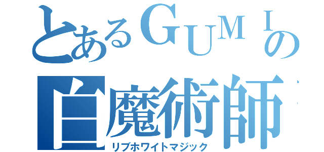 とあるＧＵＭＩの白魔術師（リブホワイトマジック）