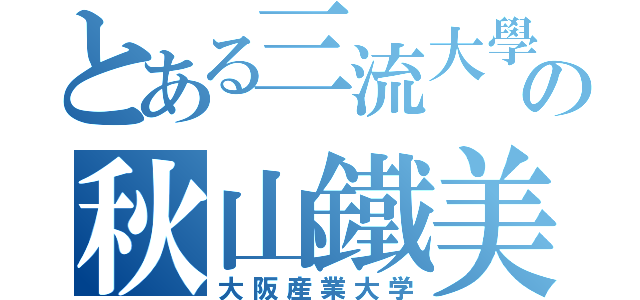 とある三流大學の秋山鐵美（大阪産業大学）