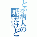 とある病人の嘘だけど。（ｂｉｐｏｌａｒ）