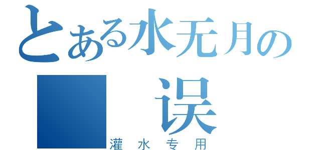 とある水无月の  误（灌水专用）