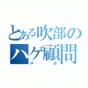 とある吹部のハゲ顧問（小山）