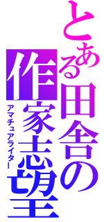 とある田舎の作家志望（アマチュアライター）