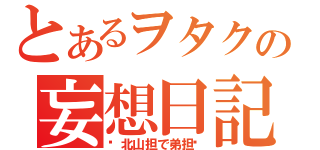 とあるヲタクの妄想日記（〜北山担で弟担〜）