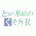 とある氷結のくそＳＲ（ＩＣＥ）