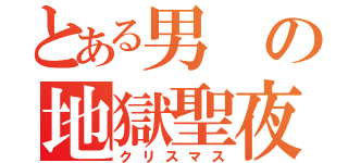 とある男の地獄聖夜（クリスマス）