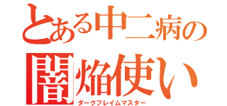 とある中二病の闇焔使い（ダークフレイムマスター）