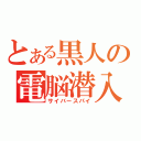 とある黒人の電脳潜入（サイバースパイ）