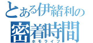 とある伊緒利の密着時間（ホモライフ）