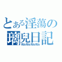 とある淫蕩の璃兒日記（死ね死ね死ね死ね）