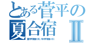 とある菅平の夏合宿Ⅱ（夏の平均気温１９℃、冬の平均気温－６℃）