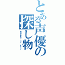 とある声優の探し物（俺の勝負パンツ、どこ？）