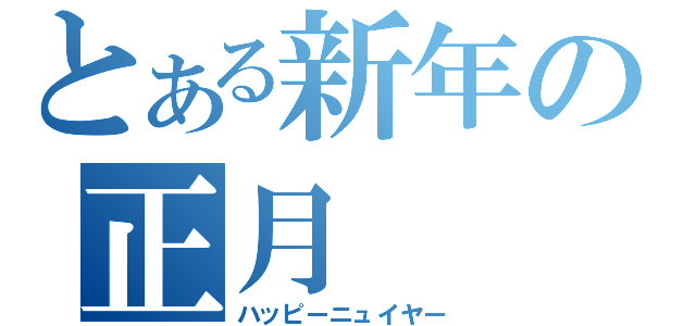 とある新年の正月（ハッピーニュイヤー）