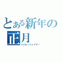 とある新年の正月（ハッピーニュイヤー）