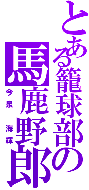 とある籠球部の馬鹿野郎（今泉 海輝）