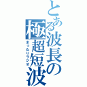 とある波長の極超短波（まったりラジオ）