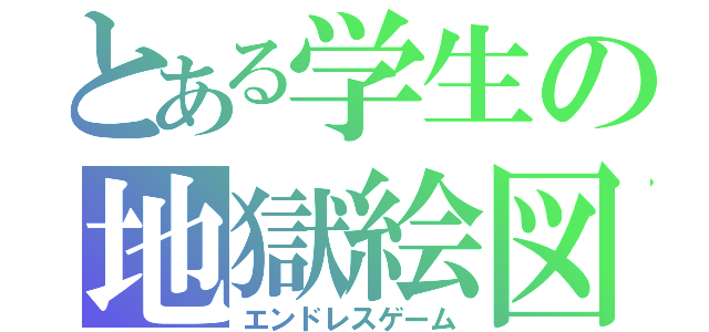 とある学生の地獄絵図（エンドレスゲーム）