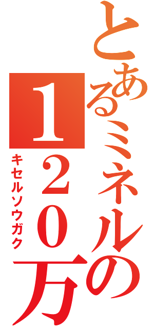 とあるミネル。の１２０万円（キセルソウガク）