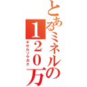 とあるミネル。の１２０万円（キセルソウガク）