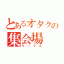 とあるオタクの集会場（サークル）