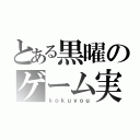 とある黒曜のゲーム実況（ｋｏｋｕｙｏｕ）