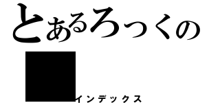 とあるろっくの（インデックス）