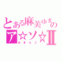 とある麻美ゆまのア☆ソ☆コⅡ（おまんこ）