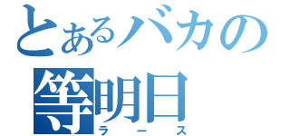 とあるバカの等明日（ラース）