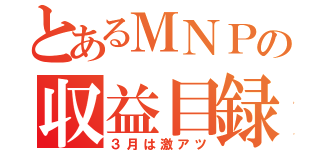 とあるＭＮＰの収益目録（３月は激アツ）