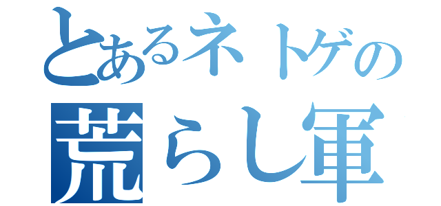 とあるネトゲの荒らし軍団（）