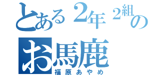 とある２年２組のお馬鹿 ♥（福原あやめ）