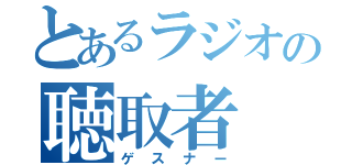 とあるラジオの聴取者（ゲスナー）