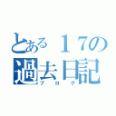 とある１７の過去日記（ブログ）