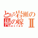 とある岩瀬の俺の嫁Ⅱ（遊王子謳歌）