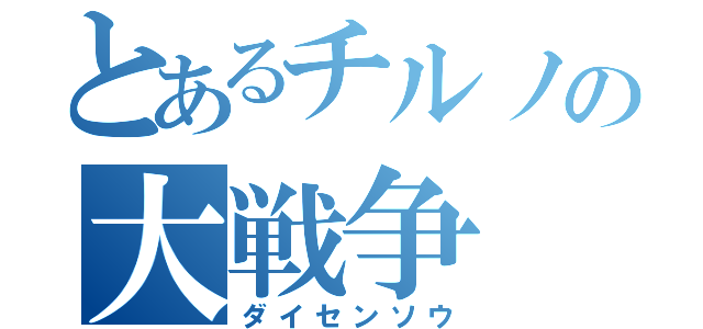 とあるチルノの大戦争（ダイセンソウ）