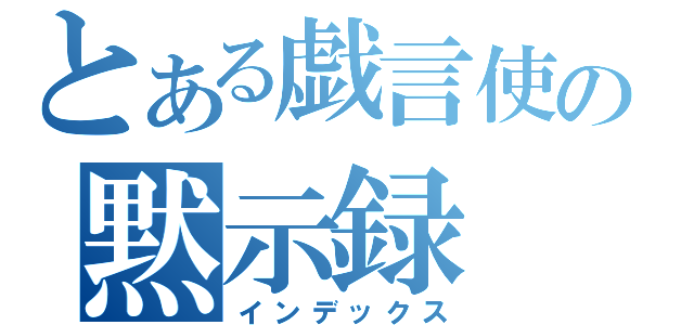 とある戯言使いの黙示録（インデックス）