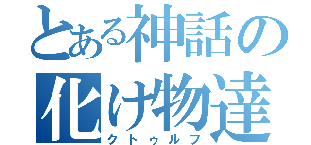 とある神話の化け物達（クトゥルフ）