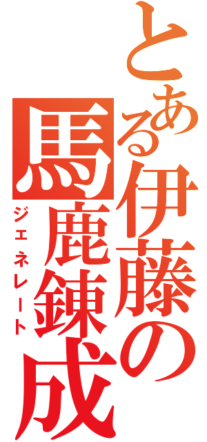 とある伊藤の馬鹿錬成Ⅱ（ジェネレート）