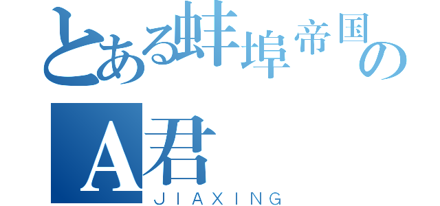 とある蚌埠帝国のＡ君（ＪＩＡＸＩＮＧ）