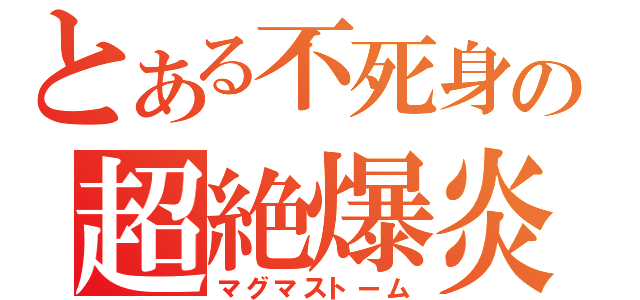 とある不死身の超絶爆炎（マグマストーム）