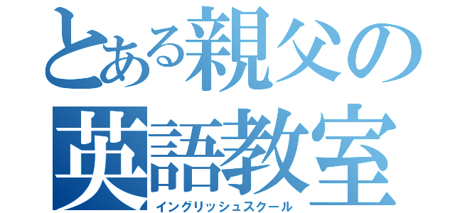 とある親父の英語教室（イングリッシュスクール）