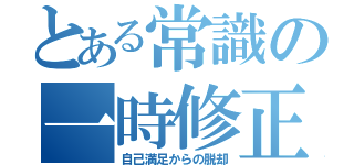 とある常識の一時修正（自己満足からの脱却）