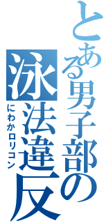 とある男子部の泳法違反Ⅱ（にわかロリコン）