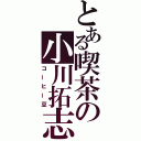 とある喫茶の小川拓志（コーヒー豆）