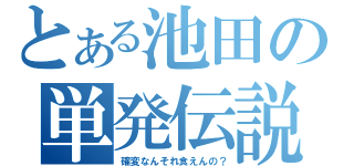 とある池田の単発伝説（確変なんそれ食えんの？）