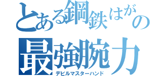 とある鋼鉄はがねの最強腕力（デビルマスターハンド）