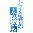 とある竜君の太鼓破壊（バーストストリーム）